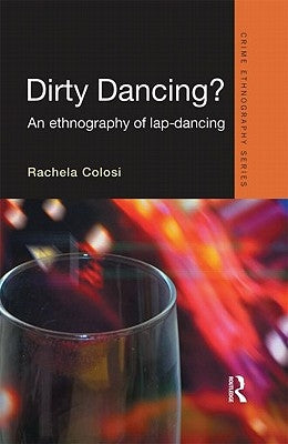 Dirty Dancing: An Ethnography of Lap Dancing by Colosi, Rachela