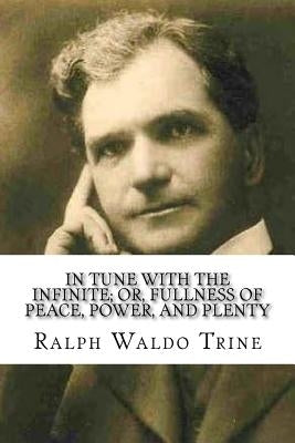 In Tune with the Infinite; or, Fullness of Peace, Power, and Plenty by Trine, Ralph Waldo