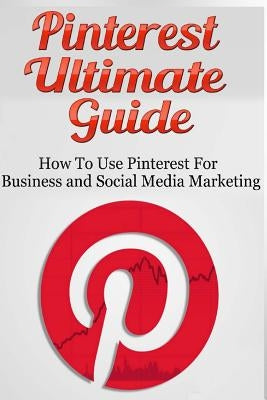 Pinterest Ultimate Guide: How to use Pinterest for Business and Social Media Marketing by MacNeil, Lance