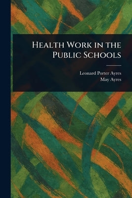 Health Work in the Public Schools by Ayres, Leonard Porter