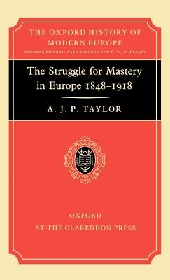 The Struggle for Mastery in Europe: 1848-1918 by Taylor, Alan J. P.