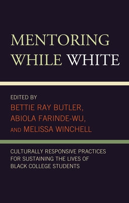 Mentoring While White: Culturally Responsive Practices for Sustaining the Lives of Black College Students by Ray Butler, Bettie