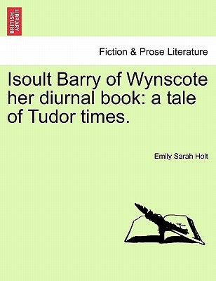 Isoult Barry of Wynscote Her Diurnal Book: A Tale of Tudor Times. by Holt, Emily Sarah
