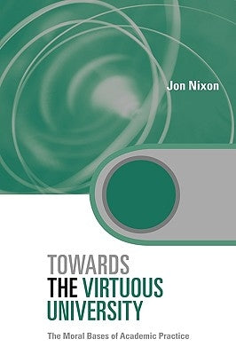 Towards the Virtuous University: The Moral Bases of Academic Practice by Nixon, Jon