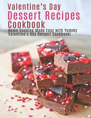 Valentine's Day Dessert Recipes Cookbook: Home Cooking Made Easy with Yummy Valentine's Day Dessert Cookbook! by Sutton, Andy