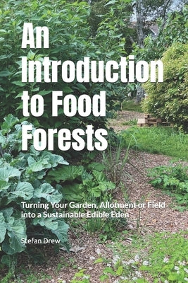 An Introduction to Food Forests: Turning Your Garden, Allotment or Field into a Sustainable Edible Eden by Drew, Stefan