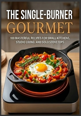 The Single-Burner Gourmet: Simple, Delicious, and Affordable Recipes for Everyone 100 Elevated One-Pot Meals for Camping, Van Life, and Small Space Co by Flores, Martha