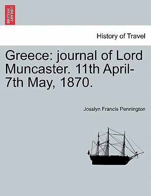 Greece: Journal of Lord Muncaster. 11th April-7th May, 1870. by Pennington, Josslyn Francis