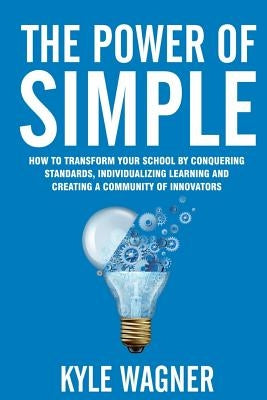 The power of SIMPLE: Transform your school by conquering standards, individualizing learning and creating a community of innovators by Wagner, Kyle