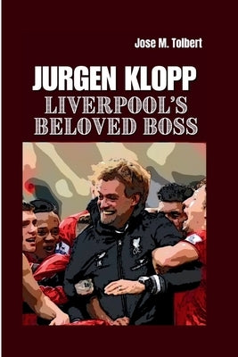 Jurgen Klopp: Liverpool's Beloved Boss by M. Tolbert, Jose