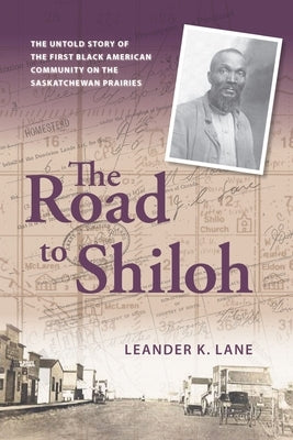 The Road to Shiloh: The Untold Story of the First Black American Community on the Saskatchewan Prairies by Lane, Leander K.