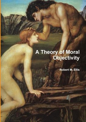 A Theory of Moral Objectivity by Ellis, Robert M.