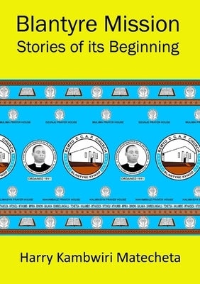 Blantyre Mission Stories of its Beginning by Matecheta, Harry Kambwiri