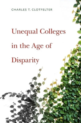 Unequal Colleges in the Age of Disparity by Clotfelter, Charles T.