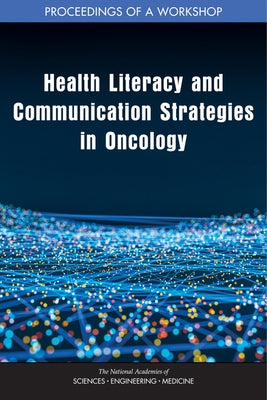 Health Literacy and Communication Strategies in Oncology: Proceedings of a Workshop by National Academies of Sciences Engineeri