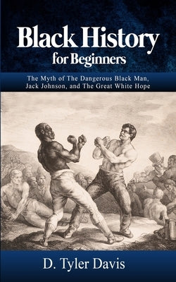 Black History for Beginners: The Myth of The Dangerous Black Man, Jack Johnson, and The Great White Hope by Shabazz, N. M.