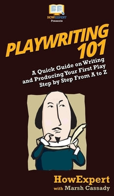 Playwriting 101: A Quick Guide on Writing and Producing Your First Play Step by Step From A to Z by Howexpert