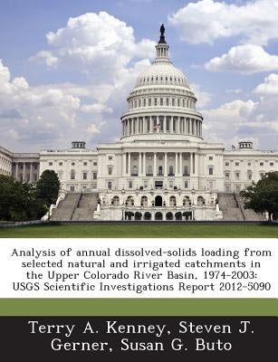 Analysis of Annual Dissolved-Solids Loading from Selected Natural and Irrigated Catchments in the Upper Colorado River Basin, 1974-2003: Usgs Scientif by Kenney, Terry A.