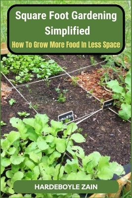 Square Foot Gardening Simplified: How to Grow More Food in Less Space by Hardeboyle, Zain