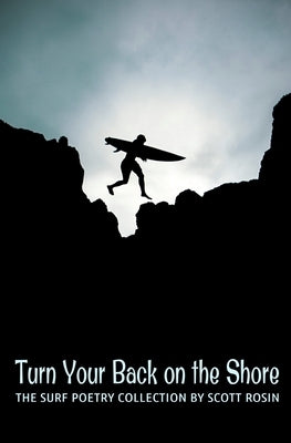 Turn Your Back on the Shore: Collected Surf Poetry by Scott Rosin by Valentino, Katharine
