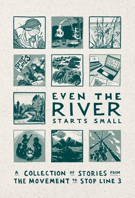 Even the River Starts Small: A Collection of Stories from the Movement to Stop Line 3 by Team