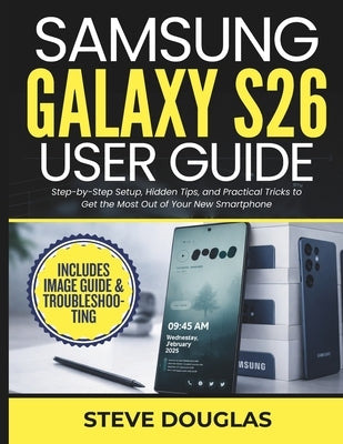 Samsung Galaxy S26 User Guide: Step-by-Step Setup, Hidden Tips, and Practical Tricks to Get the Most Out of Your New Smartphone by Douglas, Steve