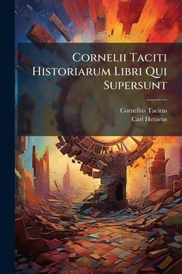 Cornelii Taciti Historiarum Libri Qui Supersunt by Tacitus, Cornelius
