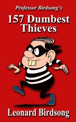 Professor Birdsong's 157 Dumbest Thieves by Birdsong, Leonard