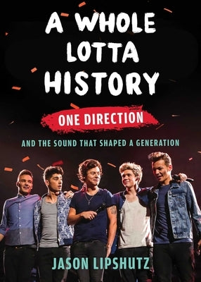 A Whole Lotta History: One Direction and the Sound That Shaped a Generation by Lipshutz, Jason