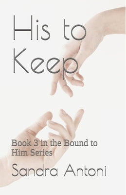 His to Keep: Book 3 in the Bound to Him Series by Antoni, Sandra