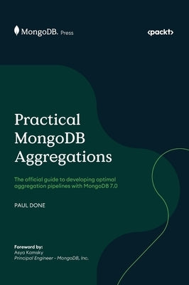 Practical MongoDB Aggregations: The official guide to developing optimal aggregation pipelines with MongoDB 7.0 by Done, Paul