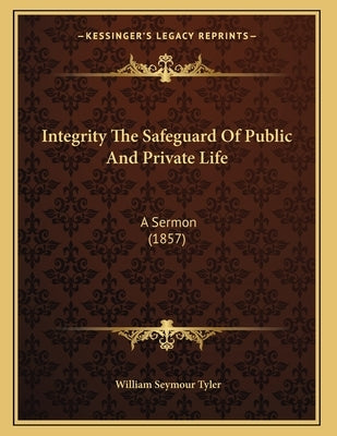 Integrity The Safeguard Of Public And Private Life: A Sermon (1857) by Tyler, William Seymour