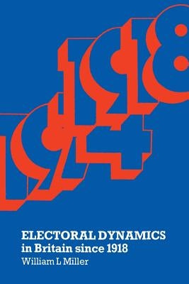 Electoral Dynamics in Britain Since 1918 by Miller, William L.