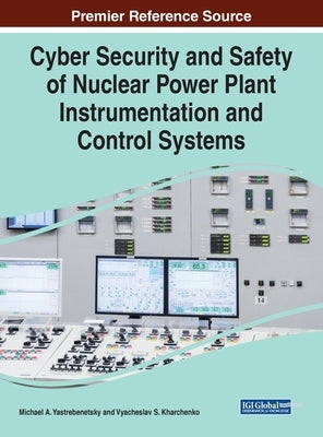 Cyber Security and Safety of Nuclear Power Plant Instrumentation and Control Systems by Yastrebenetsky, Michael A.