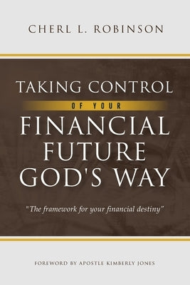 Taking Control of Your Financial Future God's Way: The framework for your financial destiny by Robinson, Cherl L.