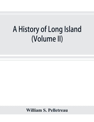 A history of Long Island: from its earliest settlement to the present time (volume II) by S. Pelletreau, William