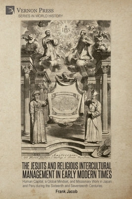 The Jesuits and Religious Intercultural Management in Early Modern Times: Human Capital, a Global Mindset, and Missionary Work in Japan and Peru durin by Jacob, Frank
