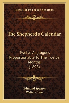 The Shepherd's Calendar: Twelve Aeglogues Proportionable To The Twelve Months (1898) by Spenser, Edmund
