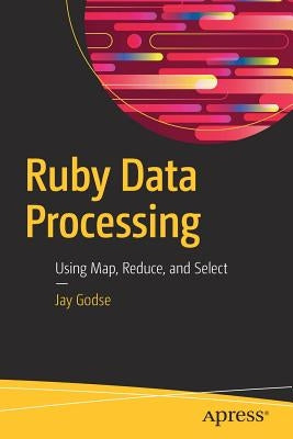 Ruby Data Processing: Using Map, Reduce, and Select by Godse, Jay