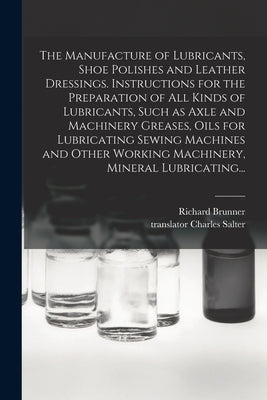 The Manufacture of Lubricants, Shoe Polishes and Leather Dressings. Instructions for the Preparation of All Kinds of Lubricants, Such as Axle and Mach by Brunner, Richard