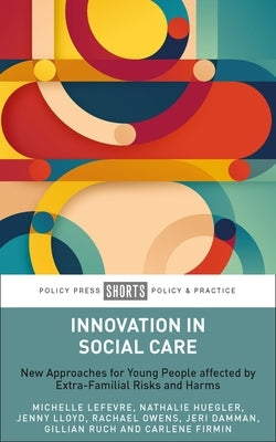 Innovation in Social Care: New Approaches for Young People Affected by Extra-Familial Risks and Harms by LeFevre, Michelle