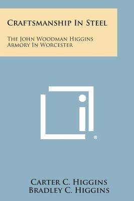 Craftsmanship In Steel: The John Woodman Higgins Armory In Worcester by Higgins, Carter C.