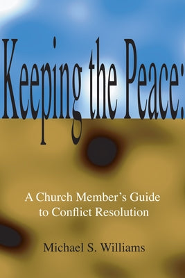 Keeping the Peace:: A Church Member's Guide to CONFLICT Resolution by Williams, Michael S.