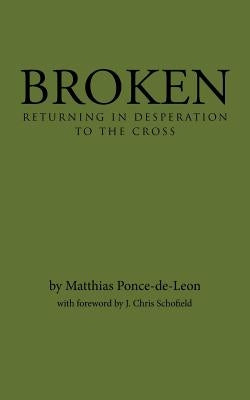 Broken: Returning in Desperation to the Cross by Ponce-De-Leon, Matthias