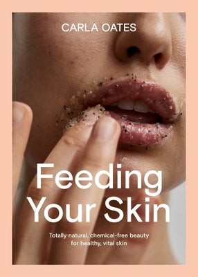 Feeding Your Skin: Totally Natural, Chemical-Free Beauty for Healthy, Vital Skin by Oates, Carla