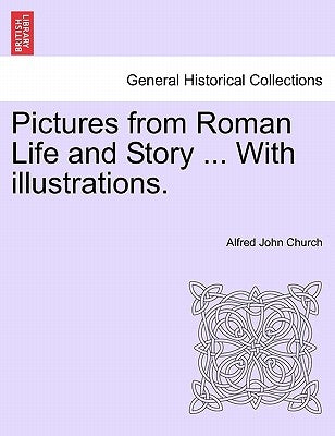 Pictures from Roman Life and Story ... with Illustrations. by Church, Alfred John