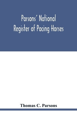 Parsons' national register of pacing horses: record of pedigrees and a full summary of pacing performances for the year 1890. With other items as to p by C. Parsons, Thomas