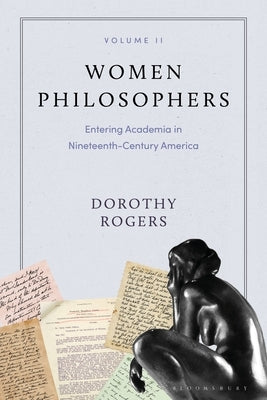 Women Philosophers Volume II: Entering Academia in Nineteenth-Century America by Rogers, Dorothy G.