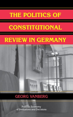 The Politics of Constitutional Review in Germany by Vanberg, Georg