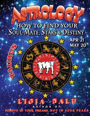 ASTROLOGY - How to find your Soul-Mate, Stars and Destiny - Taurus: April 21 - May 20 by Balu, Ligia